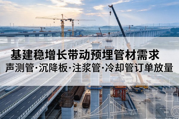 象山基建稳增长带动预埋监测管材需求,声测管、沉降板、注浆管订单持续放量